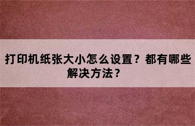 打印机纸张大小怎么设置？都有哪些解决方法？ 